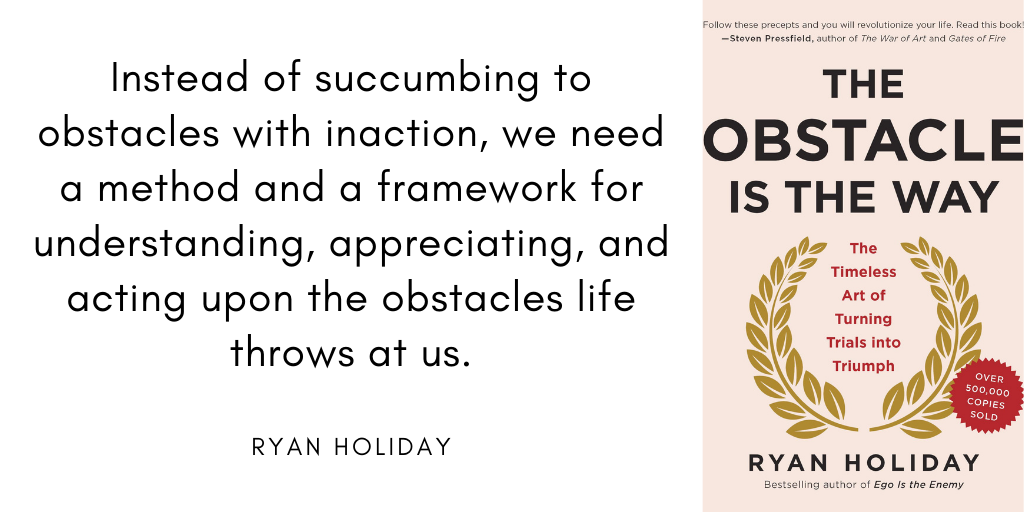 The Obstacle Is the Way: The Timeless Art of Turning Trials into Triumph