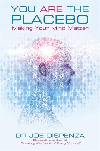 You Are the Placebo: Making Your Mind Matter by Dr Joe Dispenza