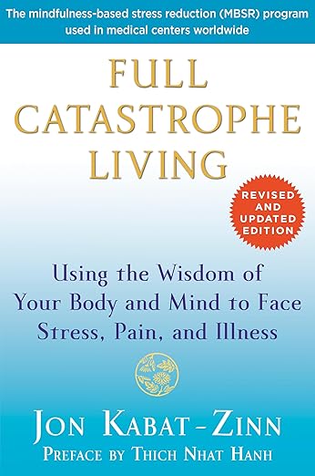 Full Catastrophe Living: Using the Wisdom of Your Body and Mind to Face Stress, Pain, and Illness by Jon Kabat-Zinn